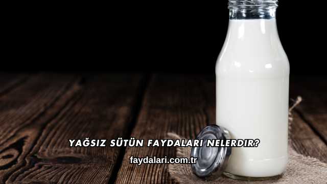 Yağsız Sütün Faydaları Nelerdir?