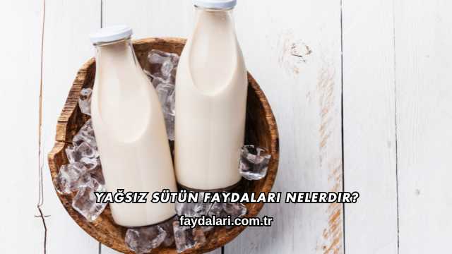 Yağsız Sütün Faydaları Nelerdir?