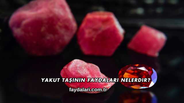 Yakut Taşının Faydaları Nelerdir?