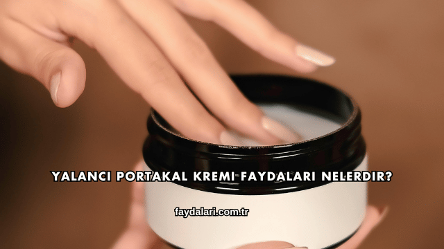 Yalancı Portakal Kremi Faydaları Nelerdir?