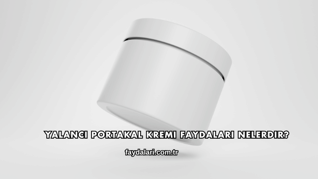 Yalancı Portakal Kremi Faydaları Nelerdir?