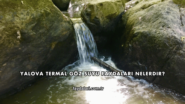 Yalova Termal Göz Suyu Faydaları Nelerdir?