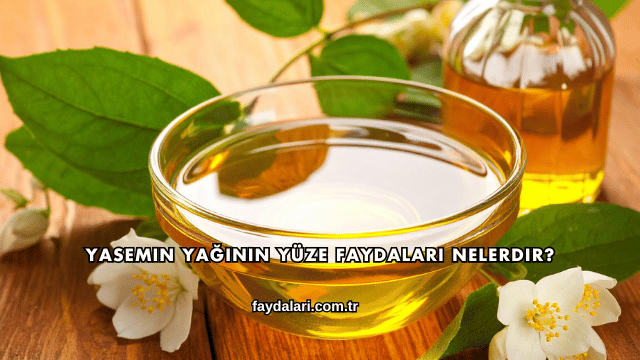 Yasemin Yağının Yüze Faydaları Nelerdir?