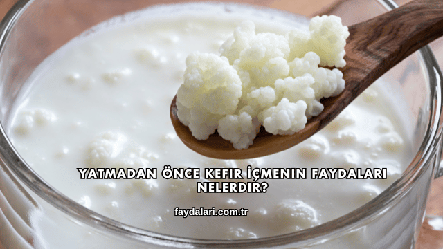 Yatmadan Önce Kefir İçmenin Faydaları Nelerdir?