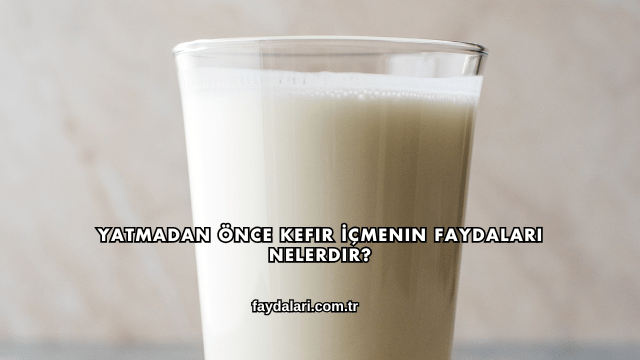 Yatmadan Önce Kefir İçmenin Faydaları Nelerdir?