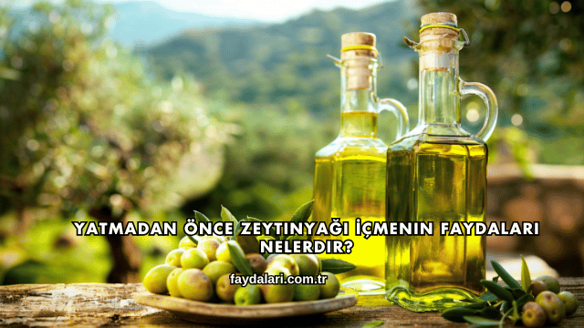 Yatmadan Önce Zeytinyağı İçmenin Faydaları Nelerdir?