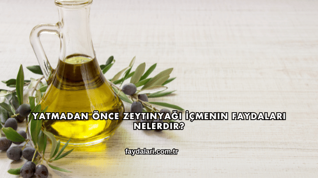 Yatmadan Önce Zeytinyağı İçmenin Faydaları Nelerdir?