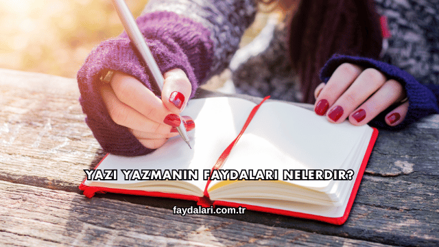Yazı Yazmanın Faydaları Nelerdir?