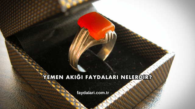 Yemen Akiği Faydaları Nelerdir?