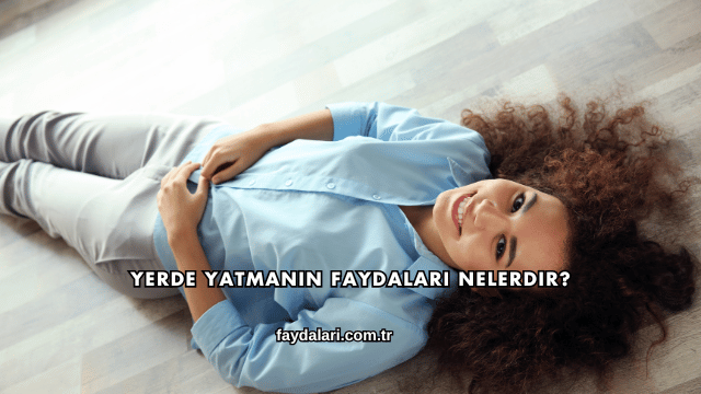 Yerde Yatmanın Faydaları Nelerdir?