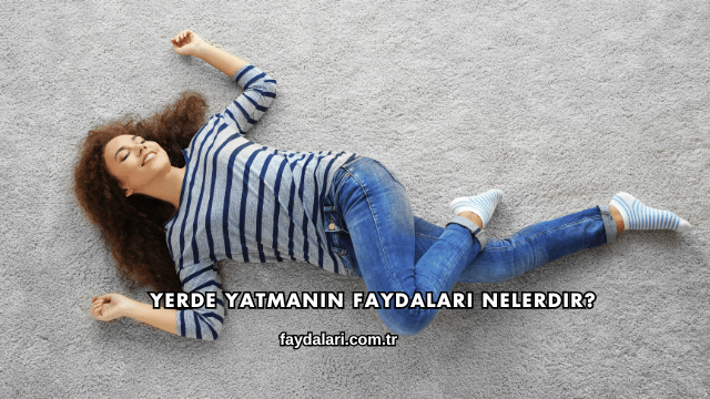 Yerde Yatmanın Faydaları Nelerdir?