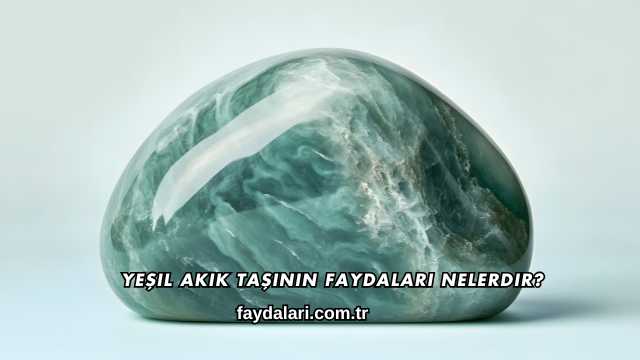 Yeşil Akik Taşının Faydaları Nelerdir?
