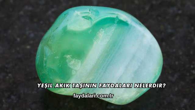 Yeşil Akik Taşının Faydaları Nelerdir?