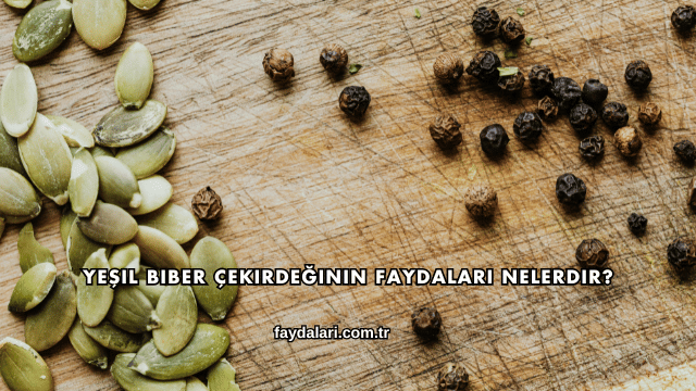Yeşil Biber Çekirdeğinin Faydaları Nelerdir?