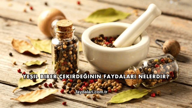 Yeşil Biber Çekirdeğinin Faydaları Nelerdir?