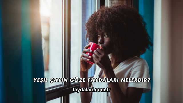 Yeşil Çayın Göze Faydaları Nelerdir?