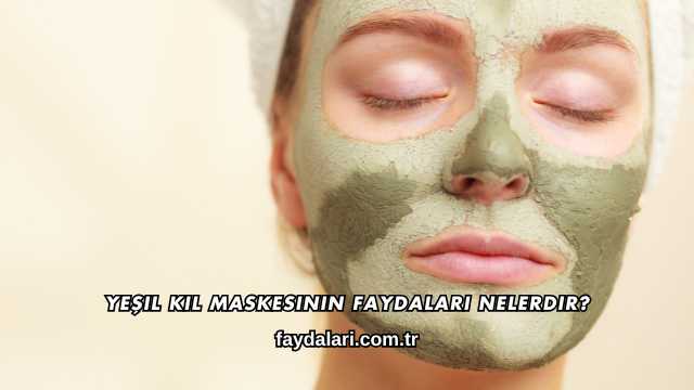 Yeşil Kil Maskesinin Faydaları Nelerdir?