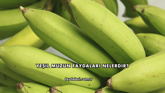 Yeşil Muzun Faydaları Nelerdir?