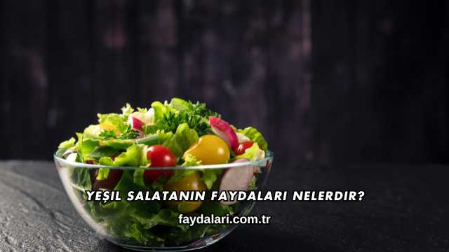 Yeşil Salatanın Faydaları Nelerdir?
