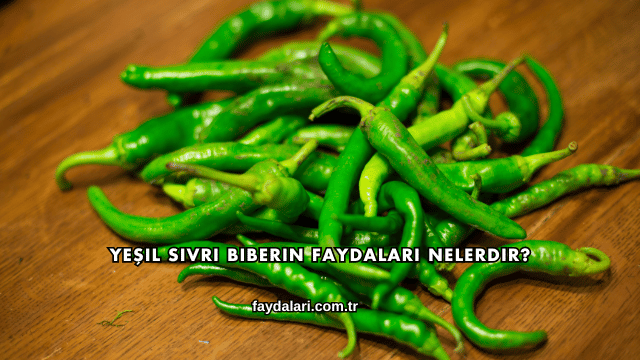 Yeşil Sivri Biberin Faydaları Nelerdir?