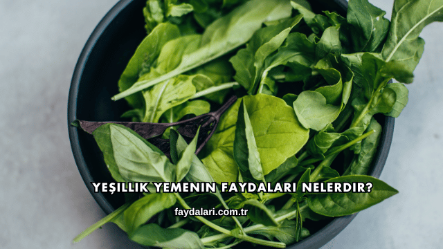 Yeşillik Yemenin Faydaları Nelerdir?