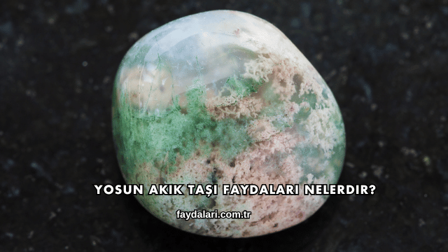 Yosun Akik Taşı Faydaları Nelerdir?
