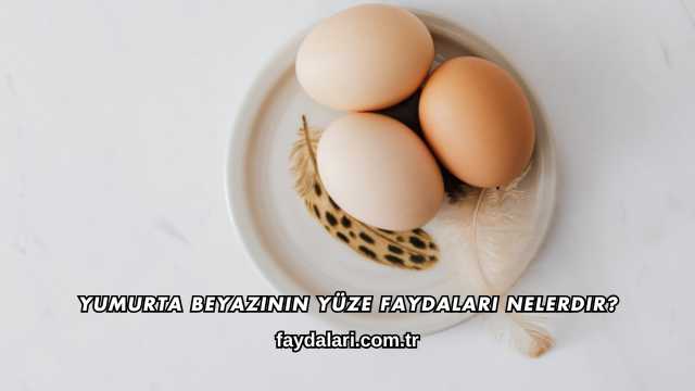 Yumurta Beyazının Yüze Faydaları Nelerdir?