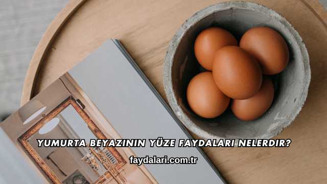 Yumurta Beyazının Yüze Faydaları Nelerdir?