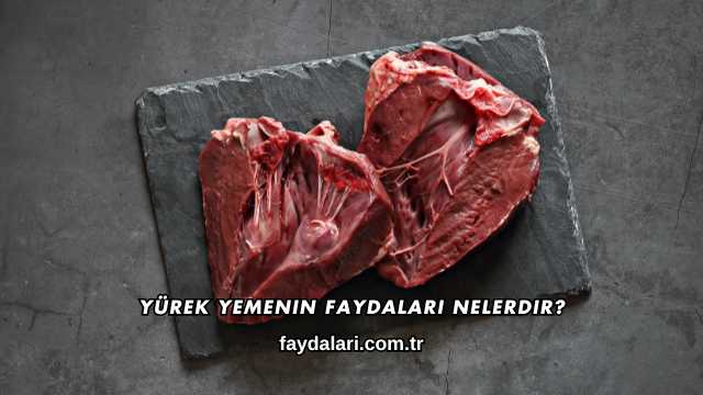Yürek Yemenin Faydaları Nelerdir?