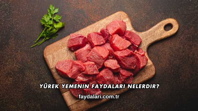 Yürek Yemenin Faydaları Nelerdir?