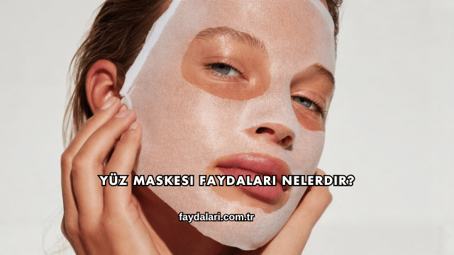 Yüz Maskesi Faydaları Nelerdir?