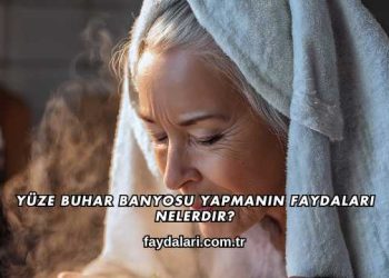 Yüze Buhar Banyosu Yapmanın Faydaları Nelerdir?