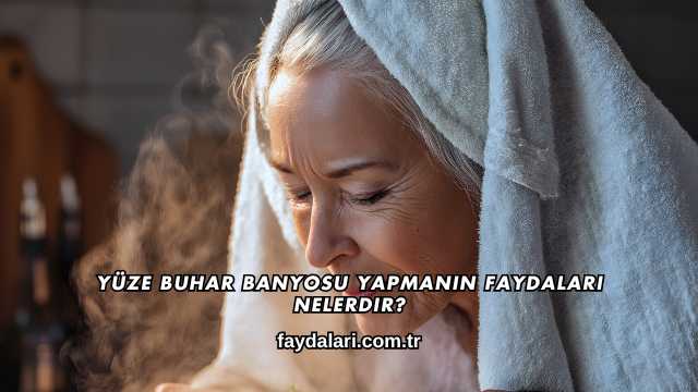 Yüze Buhar Banyosu Yapmanın Faydaları Nelerdir?