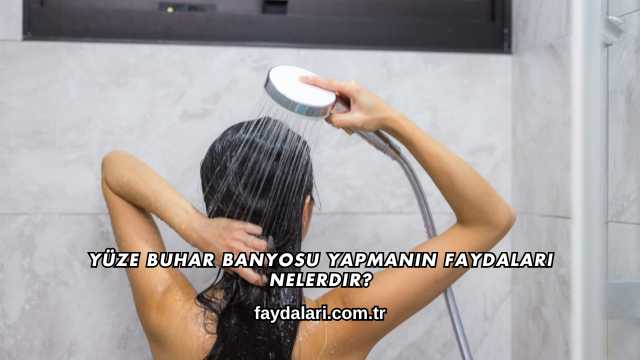 Yüze Buhar Banyosu Yapmanın Faydaları Nelerdir?