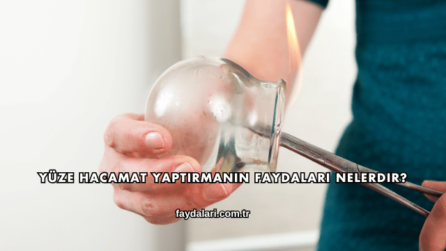 Yüze Hacamat Yaptırmanın Faydaları Nelerdir?