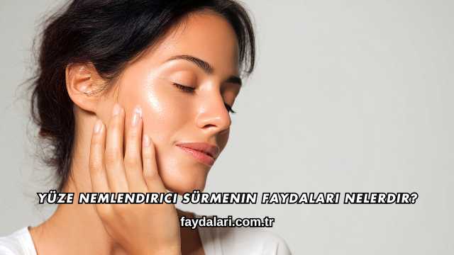 Yüze Nemlendirici Sürmenin Faydaları Nelerdir?