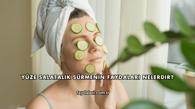 Yüze Salatalık Sürmenin Faydaları Nelerdir?