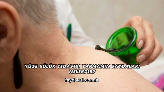 Yüze Sülük Tedavisi Yapmanın Faydaları Nelerdir?