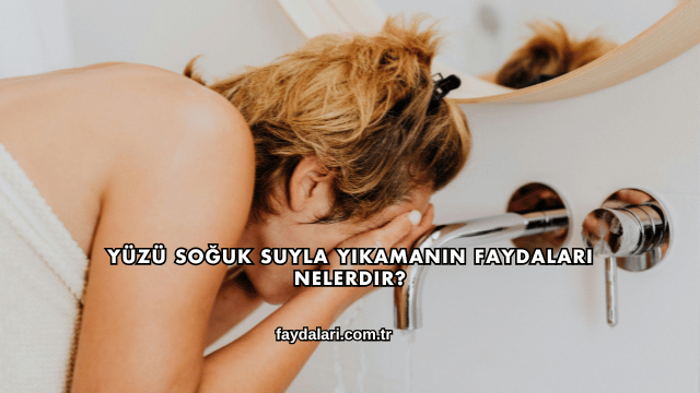 Yüzü Soğuk Suyla Yıkamanın Faydaları Nelerdir?