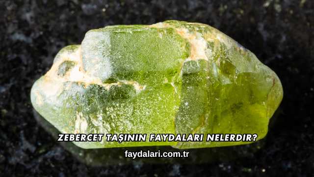 Zebercet Taşının Faydaları Nelerdir?