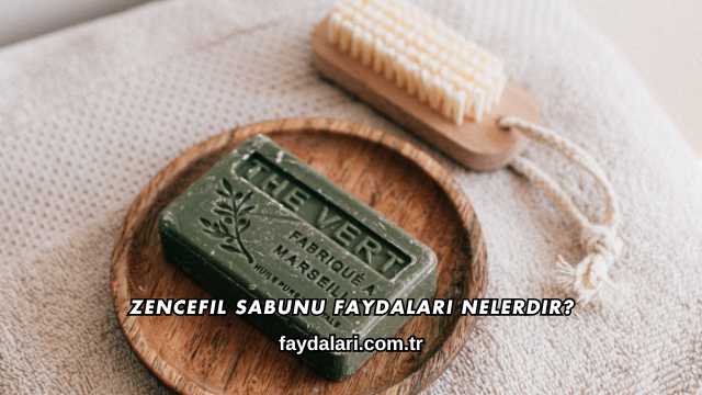 Zencefil Sabunu Faydaları Nelerdir?