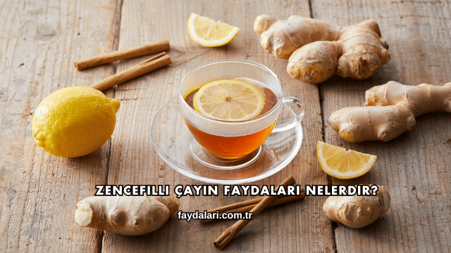 Zencefilli Çayın Faydaları Nelerdir?