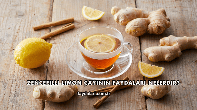Zencefilli Limon Çayının Faydaları Nelerdir?