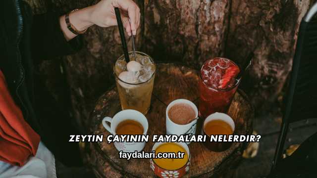Zeytin Çayının Faydaları Nelerdir?