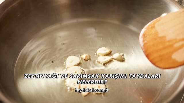 Zeytinyağı ve Sarımsak Karışımı Faydaları Nelerdir?
