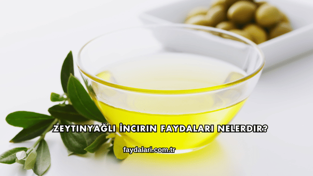 Zeytinyağlı İncirin Faydaları Nelerdir?