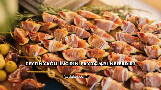 Zeytinyağlı İncirin Faydaları Nelerdir?